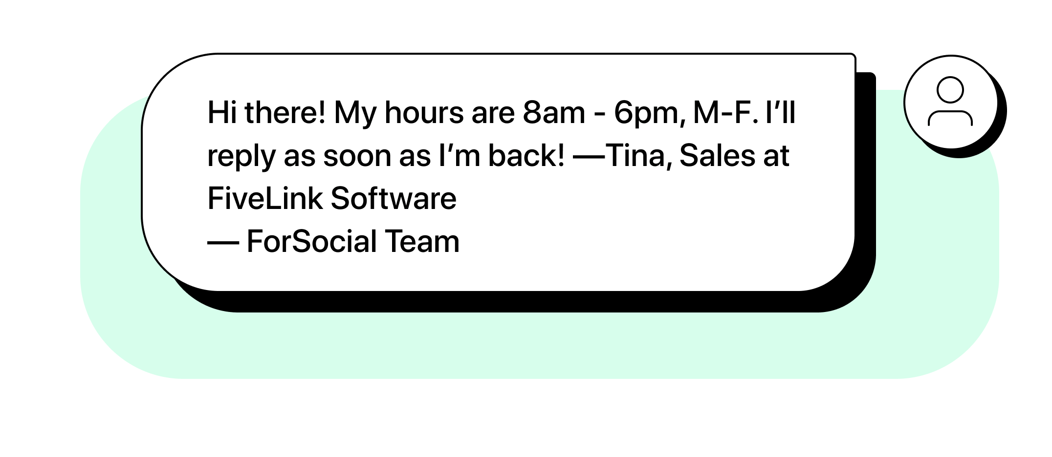 Text illustration reading Hi there! My hours are 8am - 6pm, M-F. I&rsquo;ll reply as soon as I&rsquo;m back! &mdash;Tina, Sales at FiveLink Software &mdash; ForSocial Team