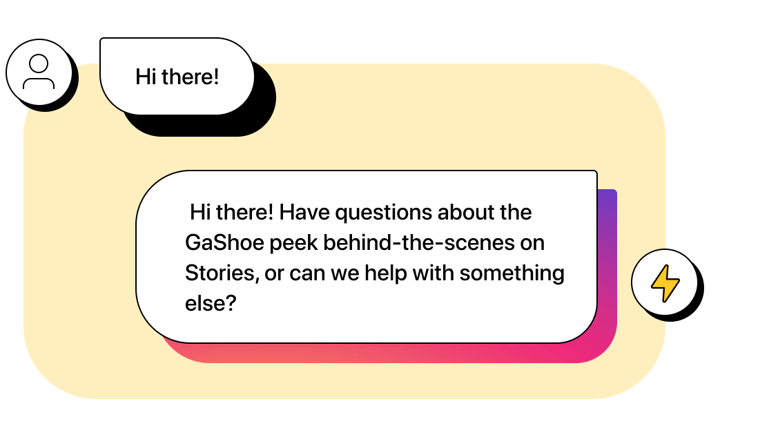 Customer texts &ldquo;Hi!&rdquo; Company automation replies &ldquo;Hi there! Have questions about the GaShoe peek behind-the-scenes on Stories, or can we help with something else?&rdquo;